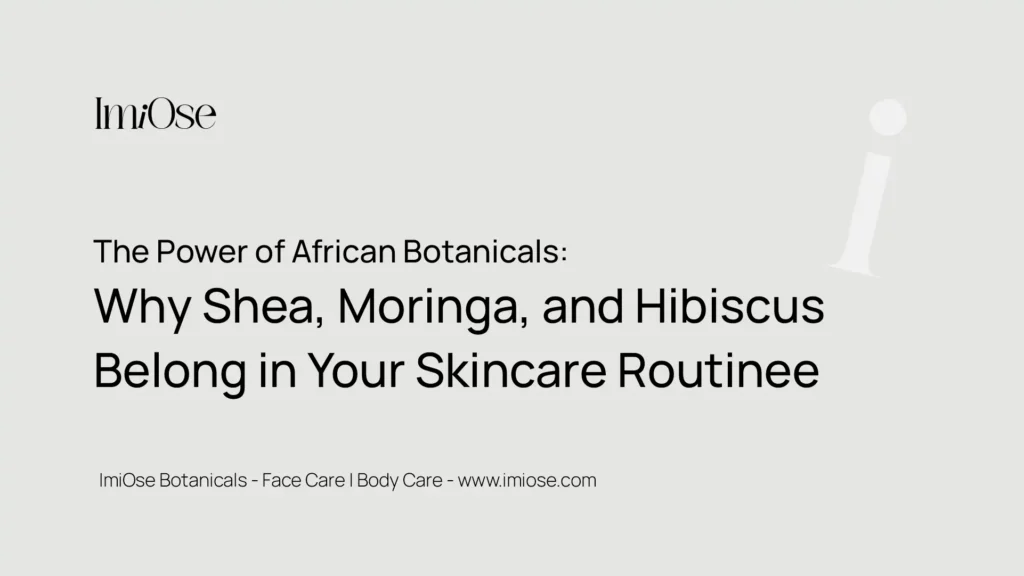 The Power of African Botanicals Why Shea Moringa and Hibiscus Belong in Your Skincare Routine